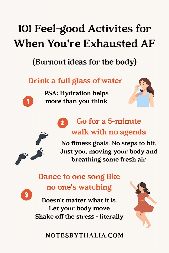 Infographic titled “101 feel-good activities for when you’re burnt TF out,” featuring burnout ideas for the body: 1) Drink a full glass of water slowly—hydration helps more than you think, 2) Go for a 5-minute walk with no agenda—move your body and get fresh air with zero pressure, and 3) Lie down and breathe deeply for 3 minutes—let your nervous system reset with slow, steady breaths. Design includes soft pastel shapes, calming icons, and warm earthy tones.